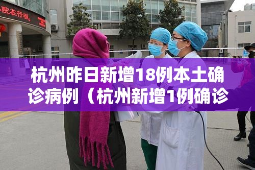 杭州昨日新增18例本土确诊病例（杭州新增1例确诊行动轨迹）
