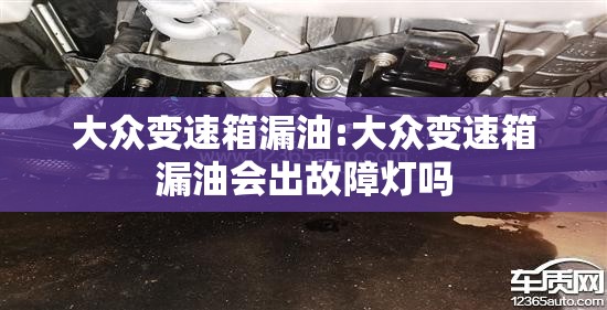 大众变速箱漏油:大众变速箱漏油会出故障灯吗