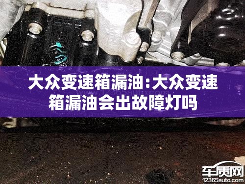 大众变速箱漏油:大众变速箱漏油会出故障灯吗