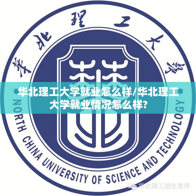 华北理工大学就业怎么样/华北理工大学就业情况怎么样? 华北理工大学就业怎么样/华北理工大学就业情况怎么样?