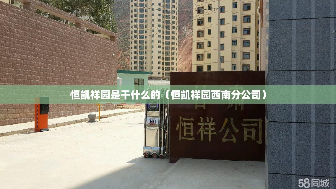 恒凯祥园是干什么的（恒凯祥园西南分公司）