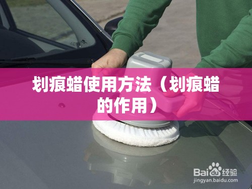 划痕蜡使用方法(划痕蜡的作用) 划痕蜡使用方法(划痕蜡的作用)