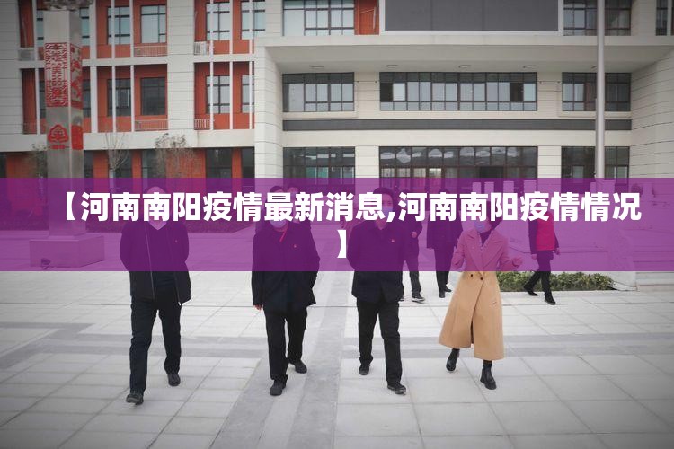 【河南南阳疫情最新消息,河南南阳疫情情况】 【河南南阳疫情最新消息,河南南阳疫情情况】