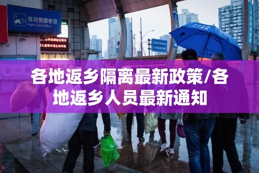 各地返乡隔离最新政策/各地返乡人员最新通知 各地返乡隔离最新政策/各地返乡人员最新通知