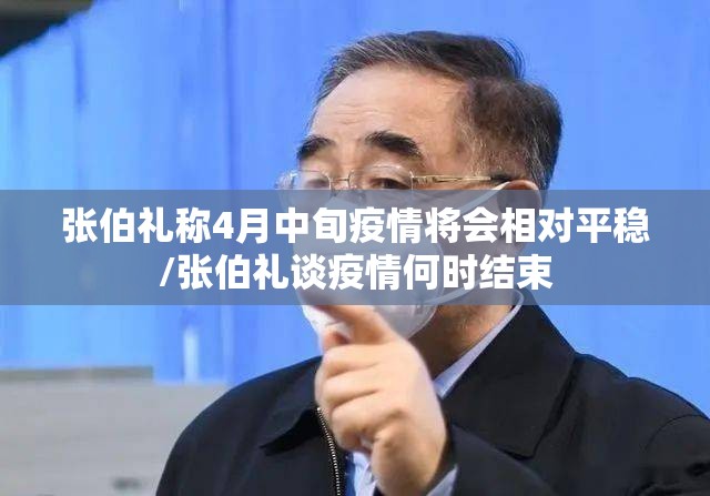 张伯礼称4月中旬疫情将会相对平稳/张伯礼谈疫情何时结束