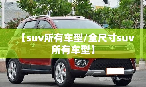【suv所有车型/全尺寸suv所有车型】