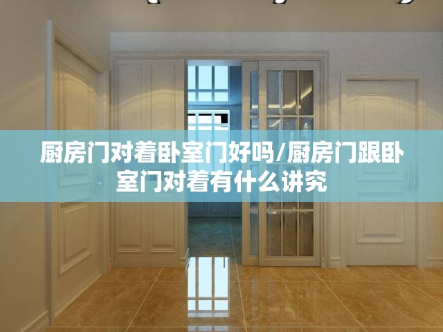 厨房门对着卧室门好吗/厨房门跟卧室门对着有什么讲究 厨房门对着卧室门好吗/厨房门跟卧室门对着有什么讲究