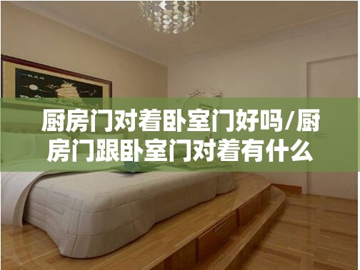 厨房门对着卧室门好吗/厨房门跟卧室门对着有什么讲究 厨房门对着卧室门好吗/厨房门跟卧室门对着有什么讲究