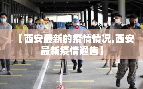 【西安最新的疫情情况,西安最新疫情通告】