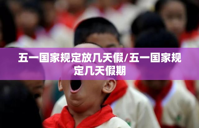 五一国家规定放几天假/五一国家规定几天假期