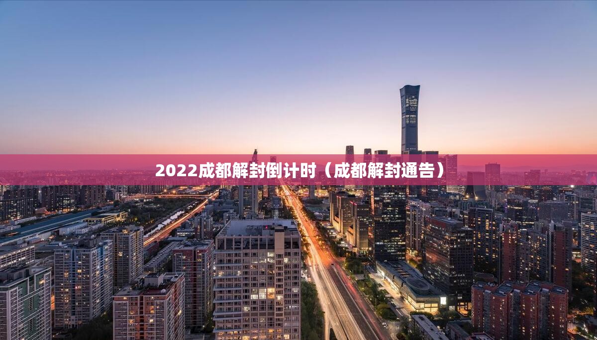 2022成都解封倒计时(成都解封通告) 2022成都解封倒计时(成都解封通告)