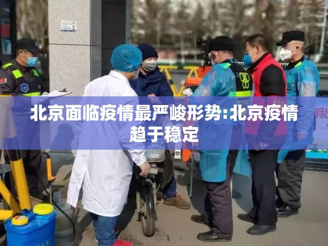 北京面临疫情最严峻形势:北京疫情趋于稳定 北京面临疫情最严峻形势:北京疫情趋于稳定