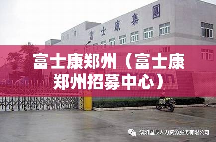 富士康郑州（富士康郑州招募中心）