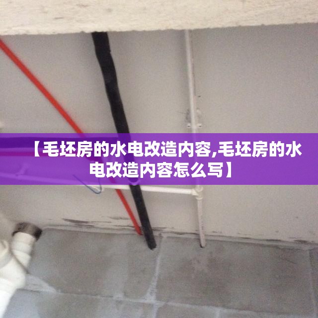 【毛坯房的水电改造内容,毛坯房的水电改造内容怎么写】