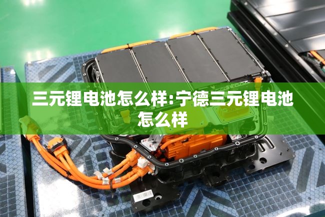 三元锂电池怎么样:宁德三元锂电池怎么样