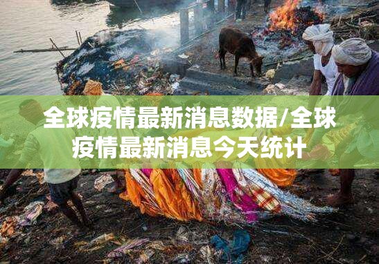 全球疫情最新消息数据/全球疫情最新消息今天统计