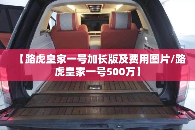 【路虎皇家一号加长版及费用图片/路虎皇家一号500万】