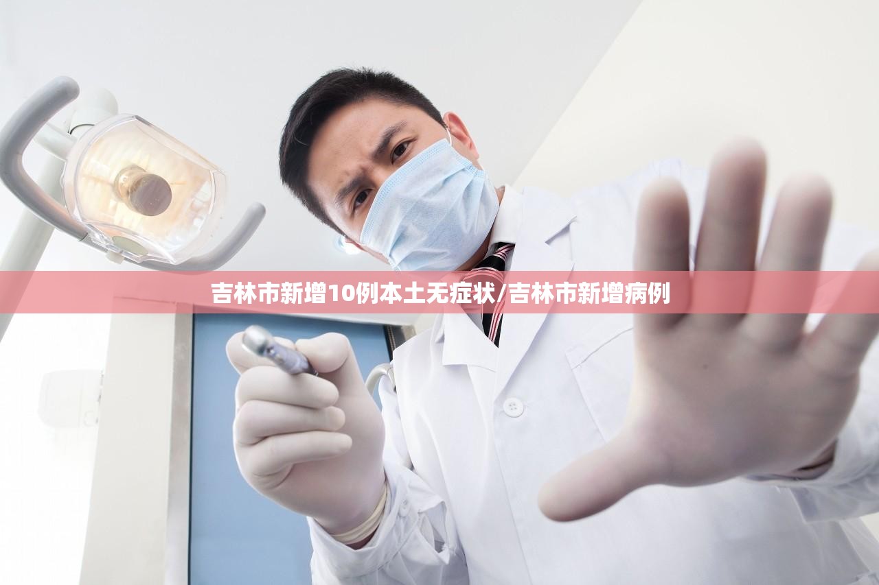 吉林市新增10例本土无症状/吉林市新增病例 吉林市新增10例本土无症状/吉林市新增病例