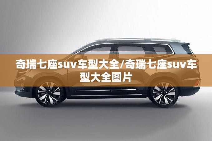 奇瑞七座suv车型大全/奇瑞七座suv车型大全图片