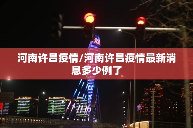 河南许昌疫情/河南许昌疫情最新消息多少例了