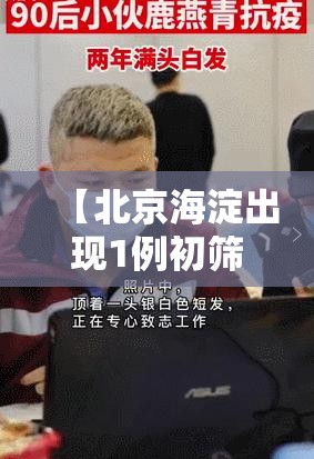 【北京海淀出现1例初筛阳性/北京海淀区确诊一例】 【北京海淀出现1例初筛阳性/北京海淀区确诊一例】