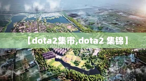 【dota2集市,dota2 集锦】
