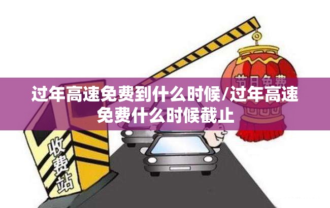 过年高速免费到什么时候/过年高速免费什么时候截止 过年高速免费到什么时候/过年高速免费什么时候截止