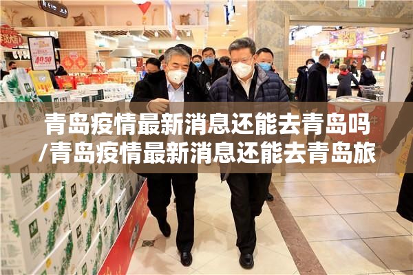 青岛疫情最新消息还能去青岛吗/青岛疫情最新消息还能去青岛旅游吗
