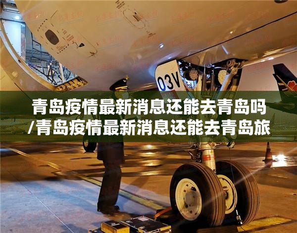 青岛疫情最新消息还能去青岛吗/青岛疫情最新消息还能去青岛旅游吗