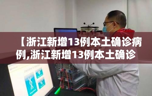 【浙江新增13例本土确诊病例,浙江新增13例本土确诊病例分布】