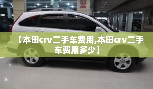 【本田crv二手车费用,本田crv二手车费用多少】