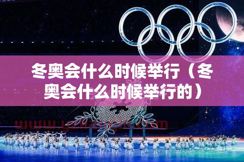 冬奥会什么时候举行（冬奥会什么时候举行的）