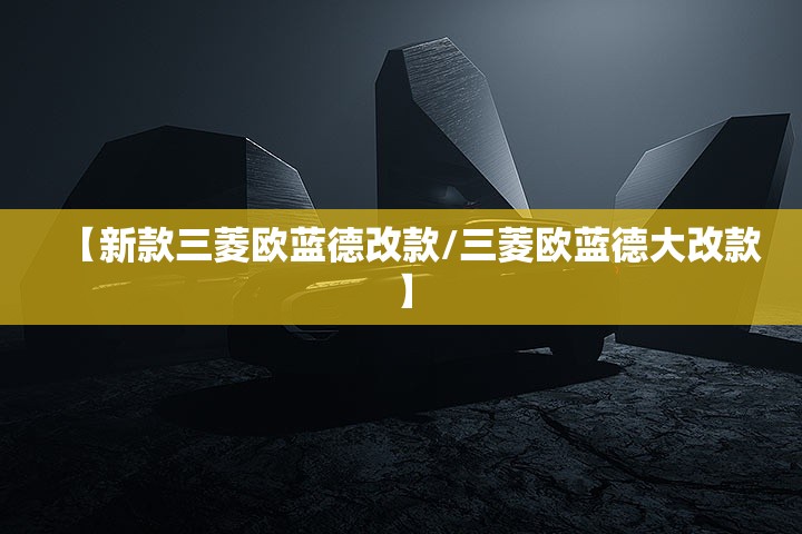 【新款三菱欧蓝德改款/三菱欧蓝德大改款】 【新款三菱欧蓝德改款/三菱欧蓝德大改款】