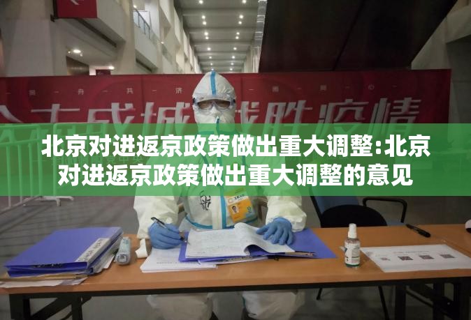 北京对进返京政策做出重大调整:北京对进返京政策做出重大调整的意见 北京对进返京政策做出重大调整:北京对进返京政策做出重大调整的意见