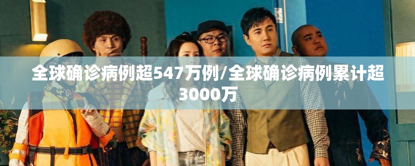 全球确诊病例超547万例/全球确诊病例累计超3000万 全球确诊病例超547万例/全球确诊病例累计超3000万