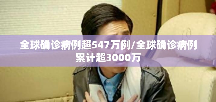 全球确诊病例超547万例/全球确诊病例累计超3000万 全球确诊病例超547万例/全球确诊病例累计超3000万