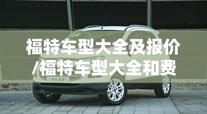 福特车型大全及报价/福特车型大全和费用 福特车型大全及报价/福特车型大全和费用