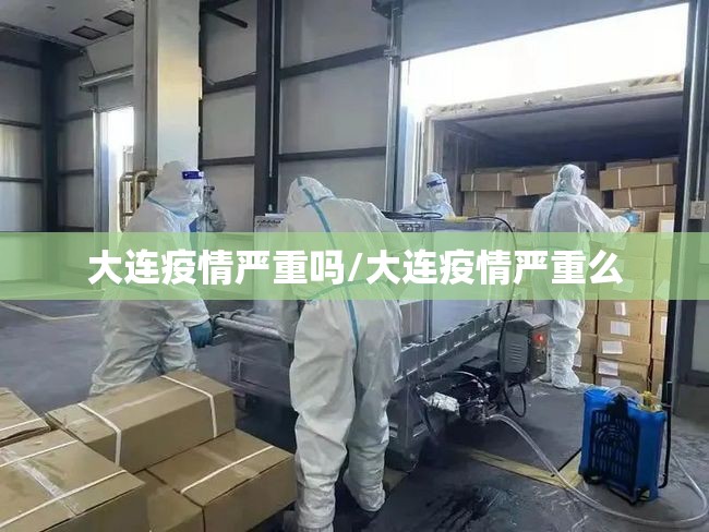 大连疫情严重吗/大连疫情严重么