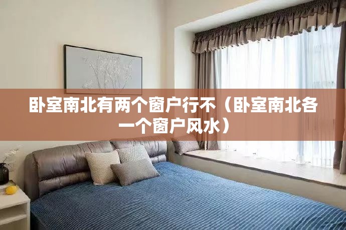 卧室南北有两个窗户行不(卧室南北各一个窗户风水) 卧室南北有两个窗户行不(卧室南北各一个窗户风水)