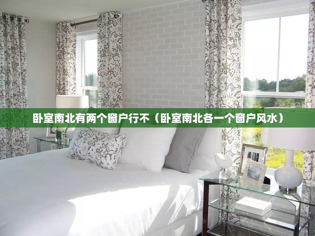卧室南北有两个窗户行不(卧室南北各一个窗户风水) 卧室南北有两个窗户行不(卧室南北各一个窗户风水)