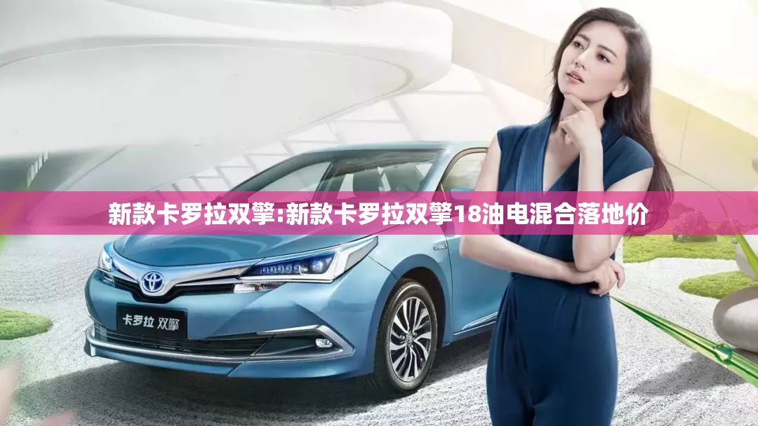 新款卡罗拉双擎:新款卡罗拉双擎18油电混合落地价