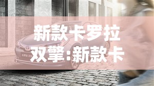 新款卡罗拉双擎:新款卡罗拉双擎18油电混合落地价