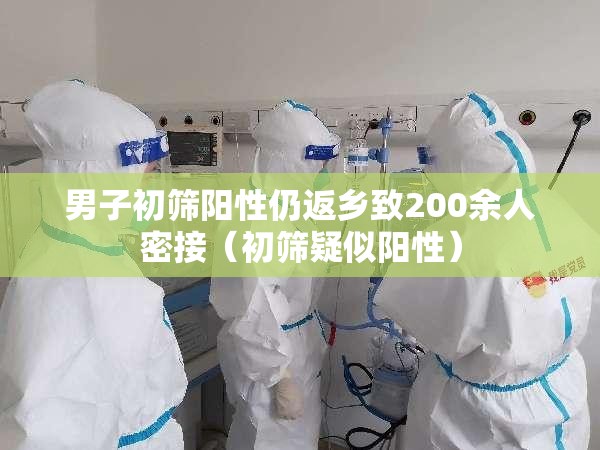 男子初筛阳性仍返乡致200余人密接（初筛疑似阳性）