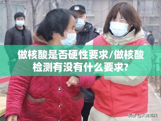 做核酸是否硬性要求/做核酸检测有没有什么要求?