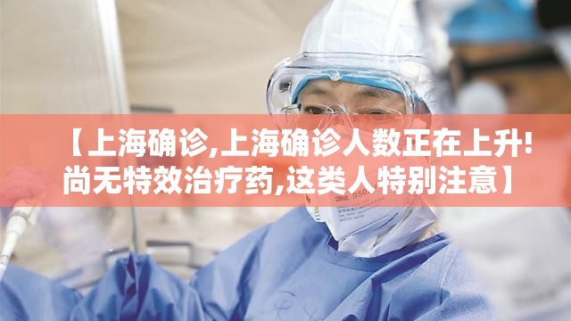 【上海确诊,上海确诊人数正在上升!尚无特效治疗药,这类人特别注意】
