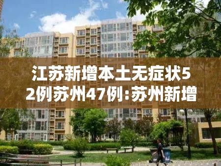 江苏新增本土无症状52例苏州47例:苏州新增本土病例 江苏新增本土无症状52例苏州47例:苏州新增本土病例