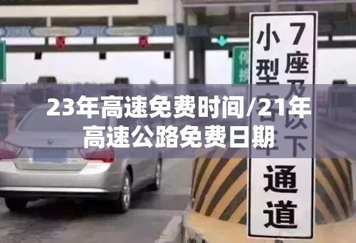 23年高速免费时间/21年高速公路免费日期