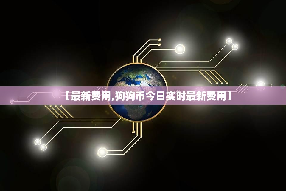【最新费用,狗狗币今日实时最新费用】