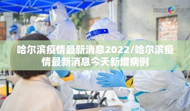 哈尔滨疫情最新消息2022/哈尔滨疫情最新消息今天新增病例