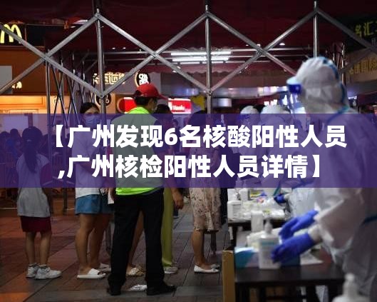 【广州发现6名核酸阳性人员,广州核检阳性人员详情】